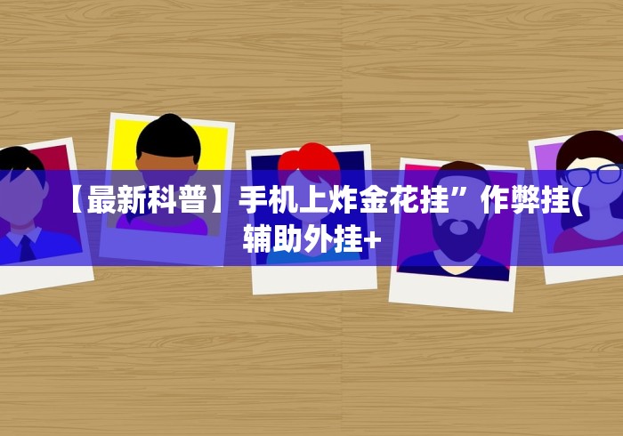 【最新科普】手机上炸金花挂	”作弊挂(辅助外挂+