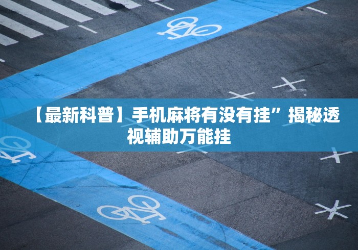 实测!“微信麻将挂免费下载安装”开挂科技辅助神器手机