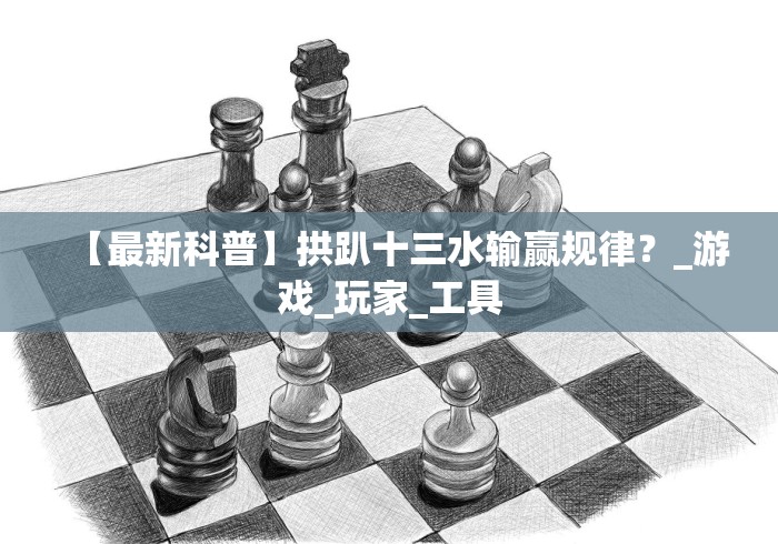 【最新科普】拱趴十三水输赢规律?_游戏_玩家_工具 【最新科普】拱趴十三水输赢规律?_游戏_玩家_工具