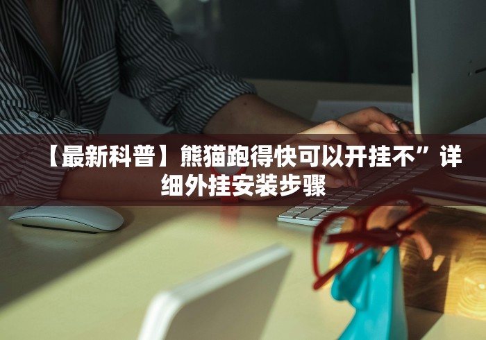 【最新科普】熊猫跑得快可以开挂不”详细外挂安装步骤