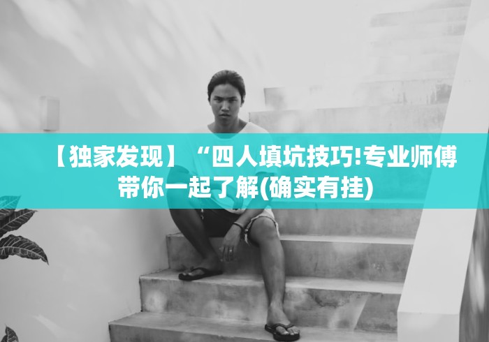 【独家发现】“四人填坑技巧!专业师傅带你一起了解(确实有挂) 【独家发现】“四人填坑技巧!专业师傅带你一起了解(确实有挂)