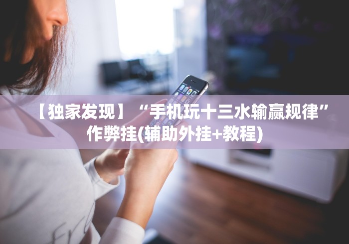 【独家发现】“手机玩十三水输赢规律”作弊挂(辅助外挂+教程)