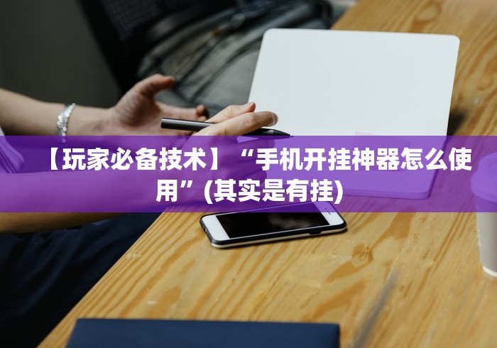 【玩家必备技术】“手机开挂神器怎么使用	”(其实是有挂)
