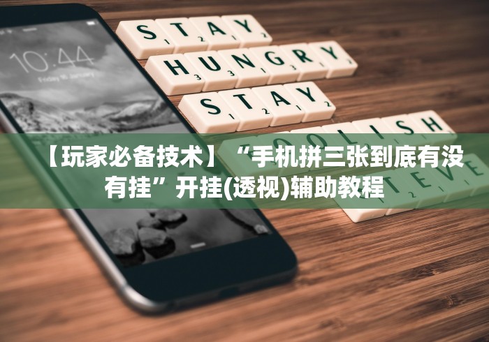 【玩家必备技术】“手机拼三张到底有没有挂”开挂(透视)辅助教程