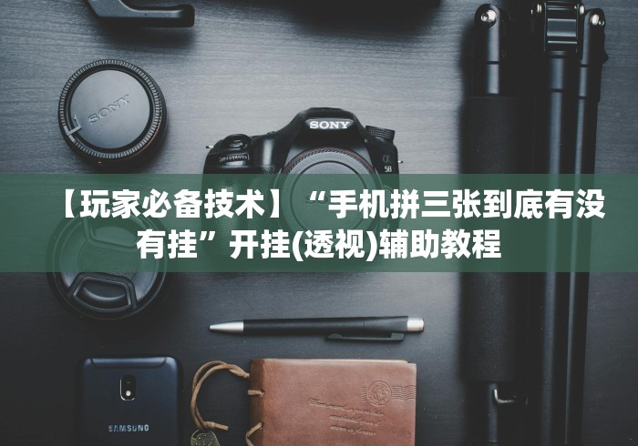 【玩家必备技术】“手机拼三张到底有没有挂”开挂(透视)辅助教程