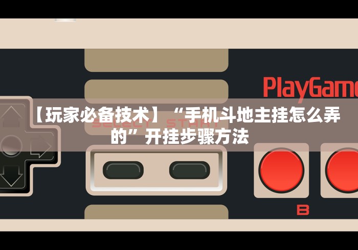 【玩家必备技术】“手机斗地主挂怎么弄的	”开挂步骤方法