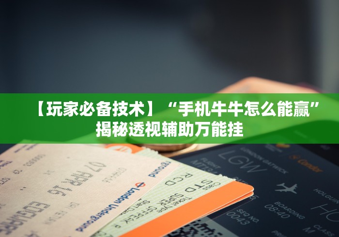 【玩家必备技术】“手机牛牛怎么能赢”揭秘透视辅助万能挂