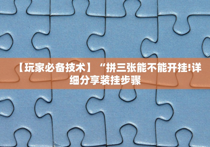 【玩家必备技术】“拼三张能不能开挂!详细分享装挂步骤 【玩家必备技术】“拼三张能不能开挂!详细分享装挂步骤