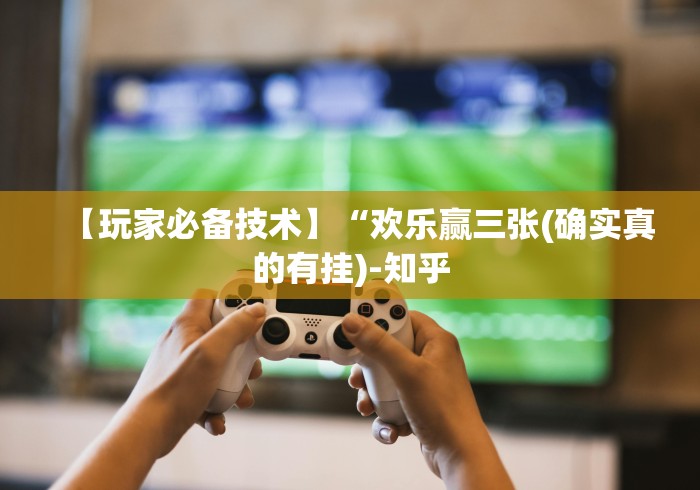 【玩家必备技术】“欢乐赢三张(确实真的有挂)-知乎 【玩家必备技术】“欢乐赢三张(确实真的有挂)-知乎