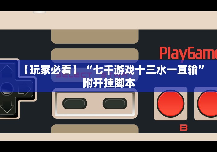 【玩家必看】“七千游戏十三水一直输	”附开挂脚本