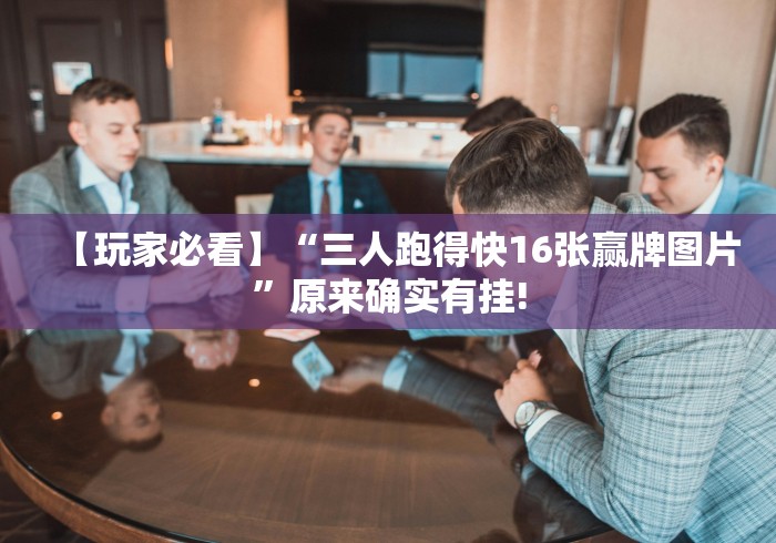 【玩家必看】“三人跑得快16张赢牌图片”原来确实有挂!