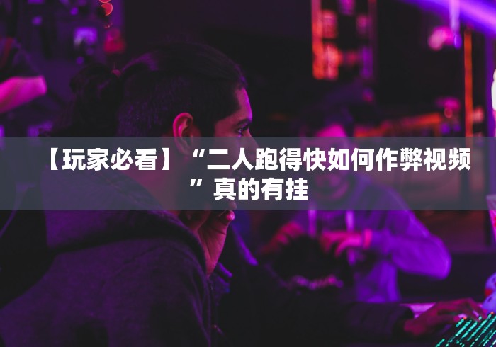 【玩家必看】“二人跑得快如何作弊视频”真的有挂
