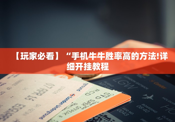 【玩家必看】“手机牛牛胜率高的方法!详细开挂教程 【玩家必看】“手机牛牛胜率高的方法!详细开挂教程