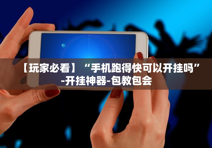 【玩家必看】“手机跑得快可以开挂吗”-开挂神器-包教包会