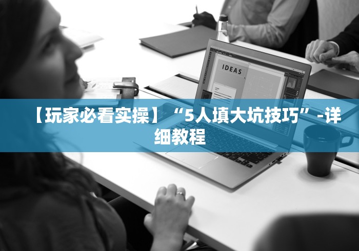 【玩家必看实操】“5人填大坑技巧”-详细教程