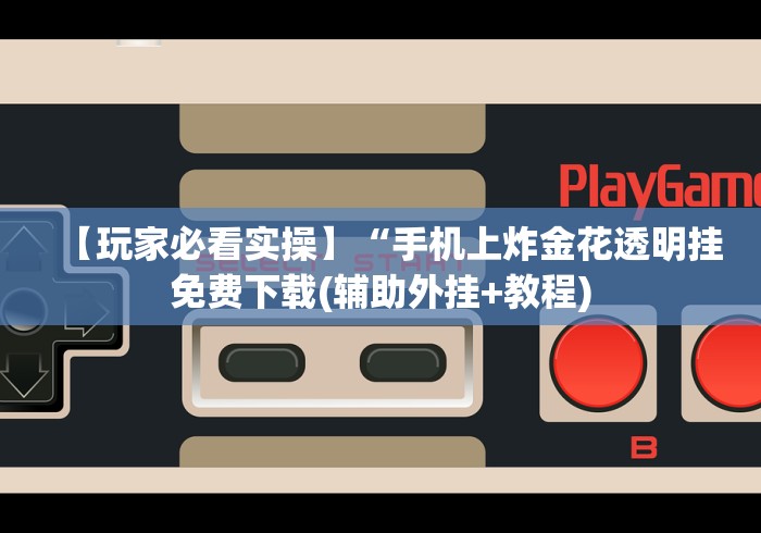 【玩家必看实操】“手机上炸金花透明挂免费下载(辅助外挂+教程) 【玩家必看实操】“手机上炸金花透明挂免费下载(辅助外挂+教程)