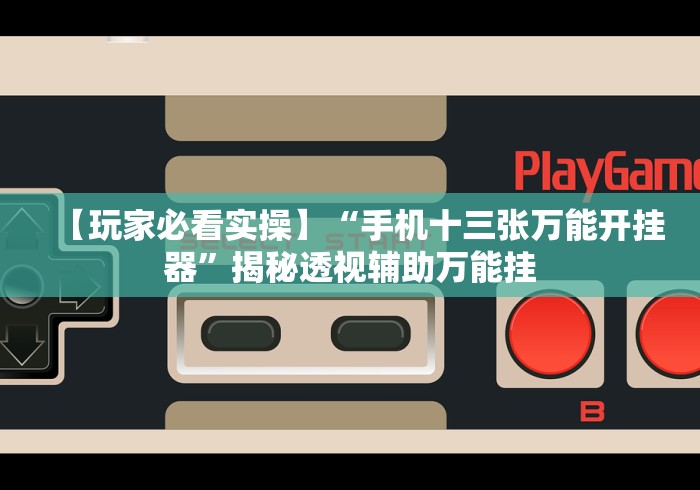 【玩家必看实操】“手机十三张万能开挂器	”揭秘透视辅助万能挂