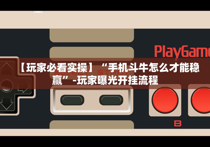 【玩家必看实操】“手机斗牛怎么才能稳赢”-玩家曝光开挂流程