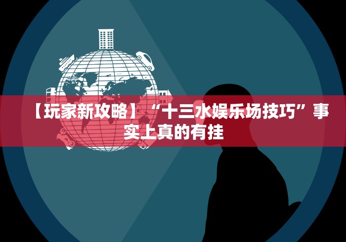 【玩家新攻略】“十三水娱乐场技巧”事实上真的有挂