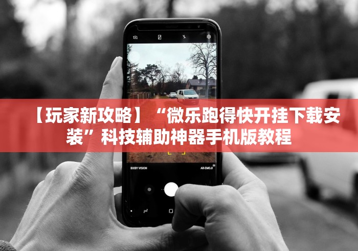 【玩家新攻略】“微乐跑得快开挂下载安装”科技辅助神器手机版教程