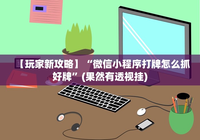 【玩家新攻略】“微信小程序打牌怎么抓好牌”(果然有透视挂)
