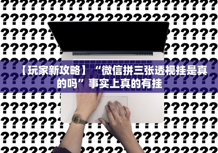 【玩家新攻略】“微信拼三张透视挂是真的吗”事实上真的有挂