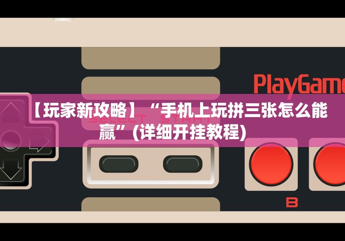 【玩家新攻略】“手机上玩拼三张怎么能赢”(详细开挂教程)