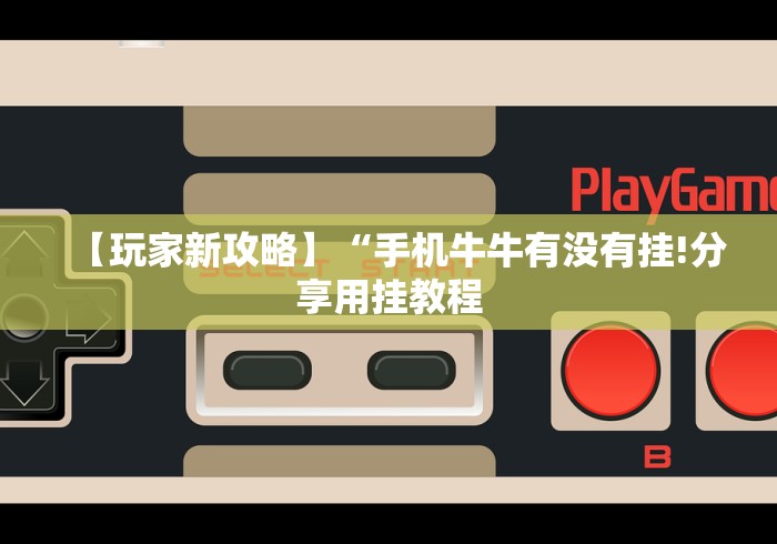 【玩家新攻略】“手机牛牛有没有挂!分享用挂教程 【玩家新攻略】“手机牛牛有没有挂!分享用挂教程