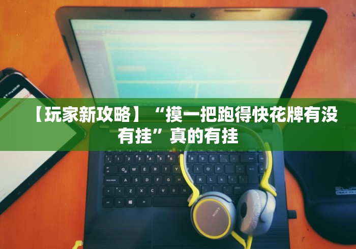 【玩家新攻略】“摸一把跑得快花牌有没有挂”真的有挂