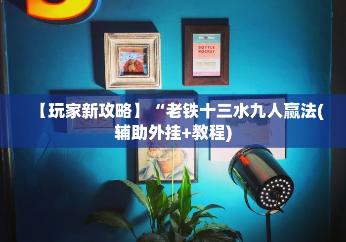 【玩家新攻略】“老铁十三水九人赢法(辅助外挂+教程) 【玩家新攻略】“老铁十三水九人赢法(辅助外挂+教程)