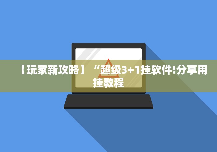 【玩家新攻略】“超级3+1挂软件!分享用挂教程 【玩家新攻略】“超级3+1挂软件!分享用挂教程