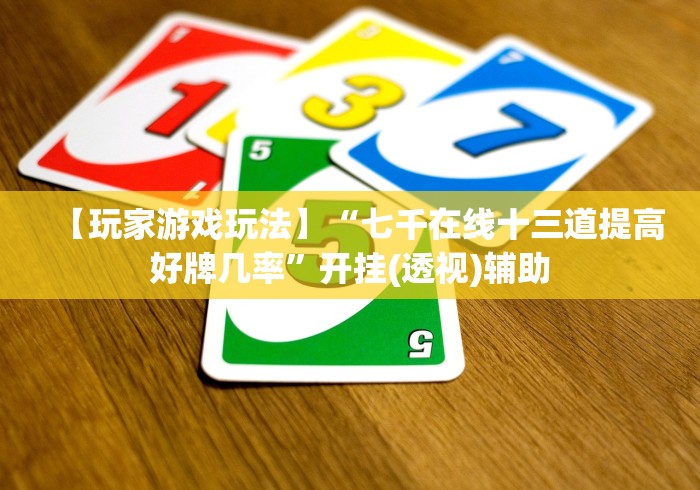【玩家游戏玩法】“七千在线十三道提高好牌几率	”开挂(透视)辅助