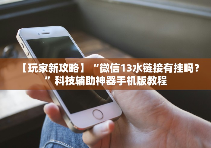 【玩家新攻略】“微信13水链接有挂吗？”科技辅助神器手机版教程