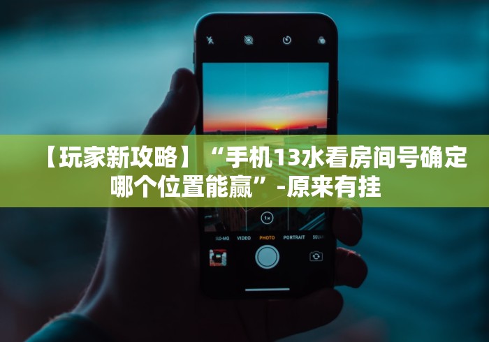 【玩家新攻略】“手机13水看房间号确定哪个位置能赢”-原来有挂