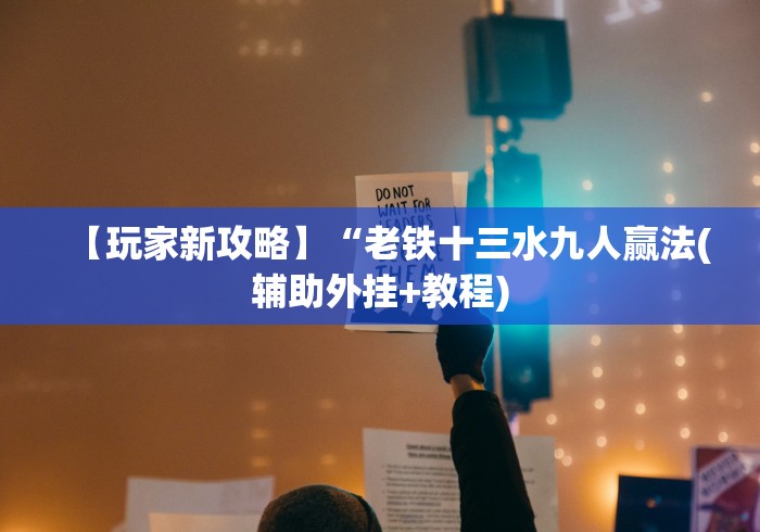 【玩家新攻略】“老铁十三水九人赢法(辅助外挂+教程)