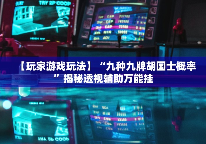 【玩家游戏玩法】“九种九牌胡国士概率”揭秘透视辅助万能挂
