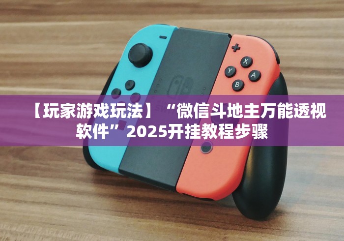 【玩家游戏玩法】“微信斗地主万能透视软件	”2025开挂教程步骤