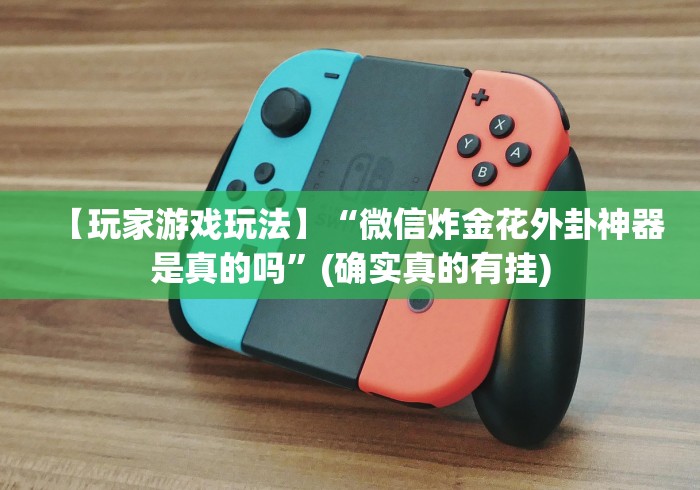 【玩家游戏玩法】“微信炸金花外卦神器是真的吗”(确实真的有挂)