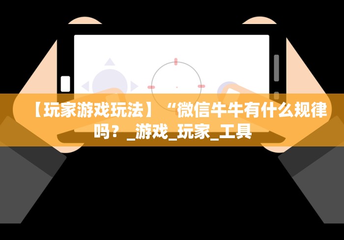【玩家游戏玩法】“微信牛牛有什么规律吗？_游戏_玩家_工具