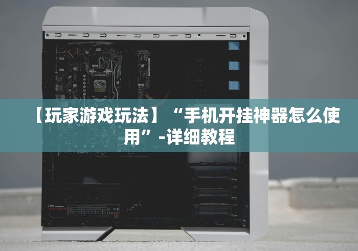 【玩家游戏玩法】“手机开挂神器怎么使用”-详细教程