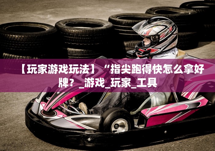【玩家游戏玩法】“指尖跑得快怎么拿好牌?_游戏_玩家_工具 【玩家游戏玩法】“指尖跑得快怎么拿好牌?_游戏_玩家_工具