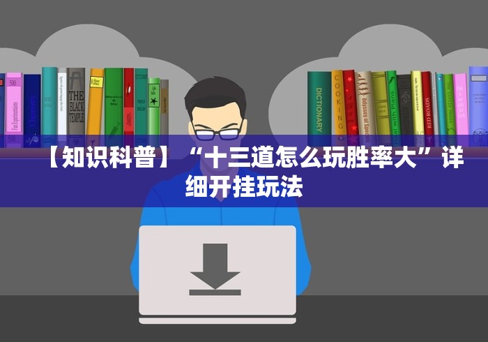 【知识科普】“十三道怎么玩胜率大”详细开挂玩法