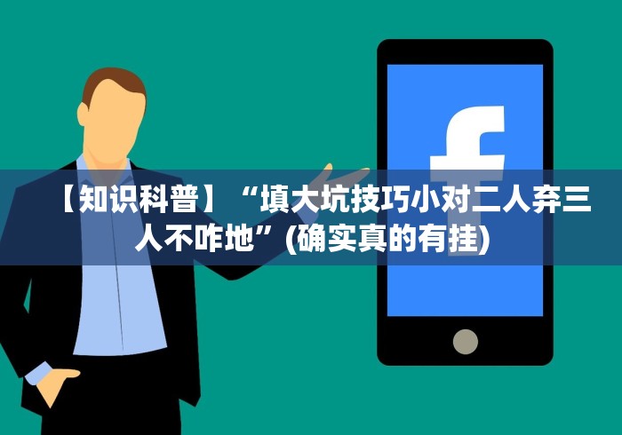 【知识科普】“填大坑技巧小对二人弃三人不咋地”(确实真的有挂)