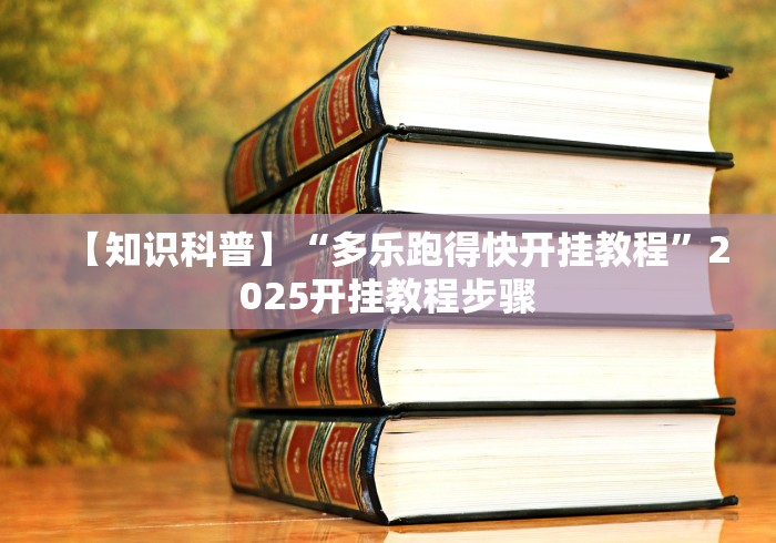 【知识科普】“多乐跑得快开挂教程”2025开挂教程步骤