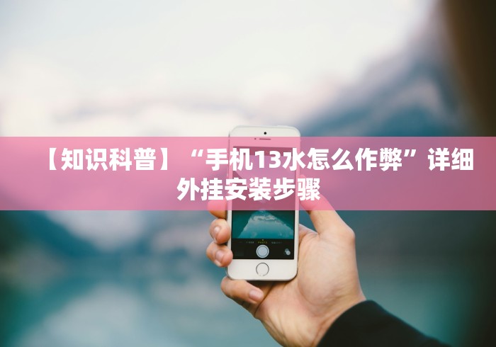 【知识科普】“手机13水怎么作弊”详细外挂安装步骤