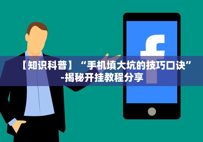 【知识科普】“手机填大坑的技巧口诀”-揭秘开挂教程分享