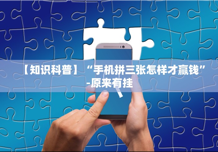 【知识科普】“手机拼三张怎样才赢钱”-原来有挂