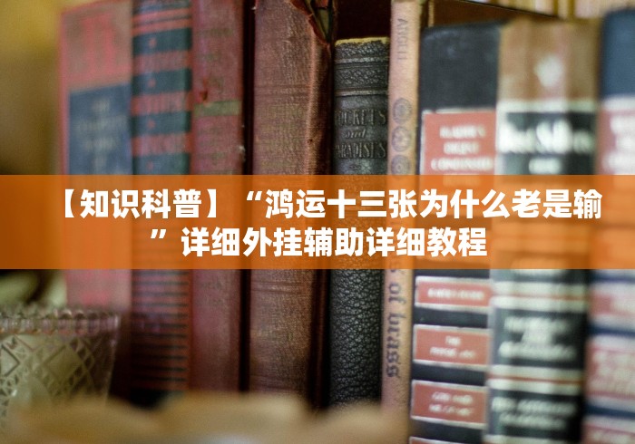 【知识科普】“鸿运十三张为什么老是输”详细外挂辅助详细教程