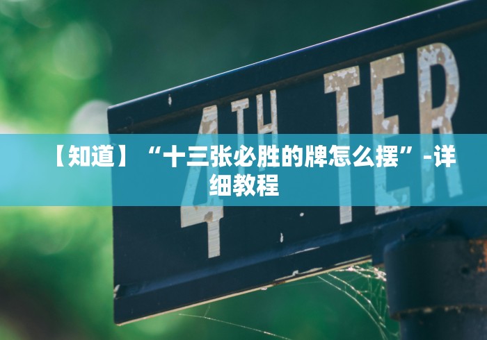 【知道】“十三张必胜的牌怎么摆	”-详细教程