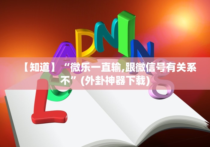 【知道】“微乐一直输,跟微信号有关系不”(外卦神器下载)